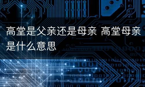 高堂是父亲还是母亲 高堂母亲是什么意思