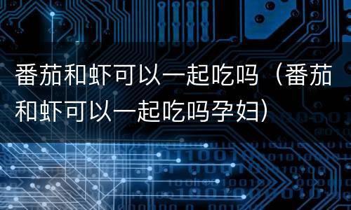 番茄和虾可以一起吃吗（番茄和虾可以一起吃吗孕妇）