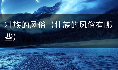 壮族的风俗（壮族的风俗有哪些）