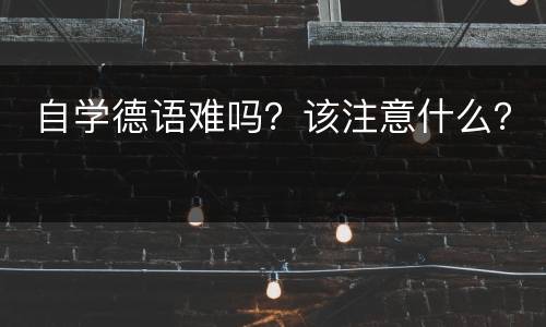  自学德语难吗？该注意什么？