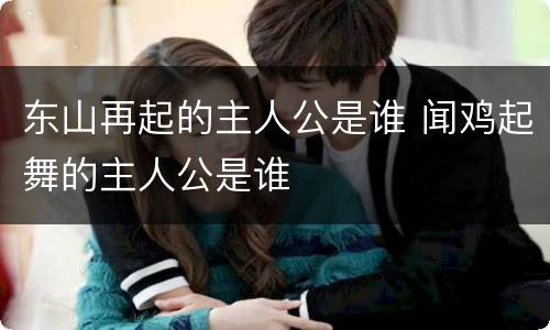 东山再起的主人公是谁 闻鸡起舞的主人公是谁