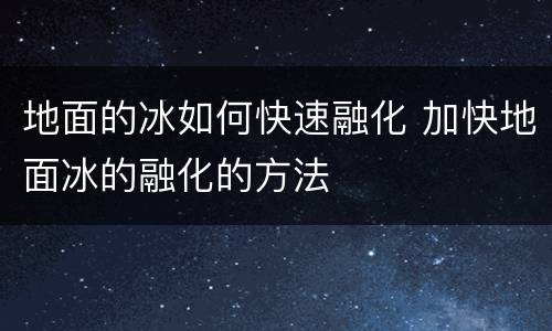 地面的冰如何快速融化 加快地面冰的融化的方法