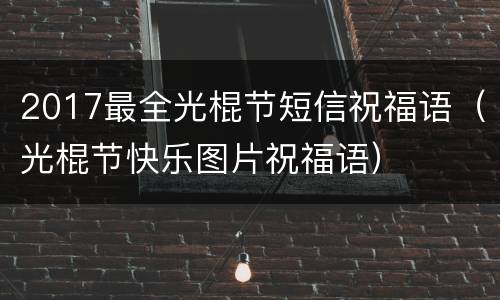 2017最全光棍节短信祝福语（光棍节快乐图片祝福语）