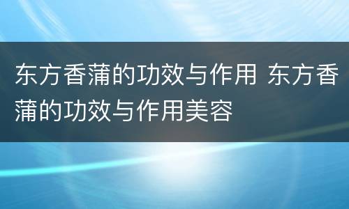 东方香蒲的功效与作用 东方香蒲的功效与作用美容