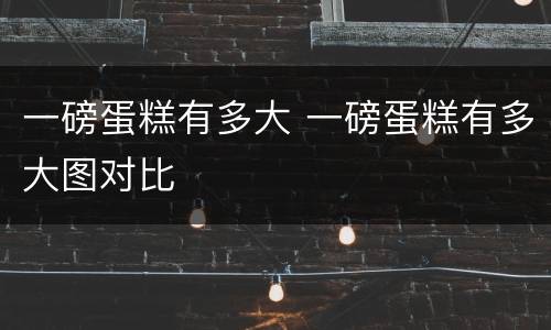 一磅蛋糕有多大 一磅蛋糕有多大图对比