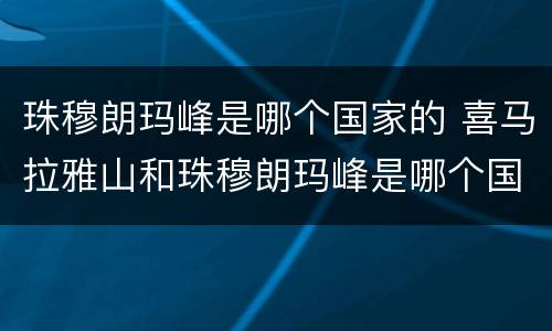 珠穆朗玛峰是哪个国家的 喜马拉雅山和珠穆朗玛峰是哪个国家的