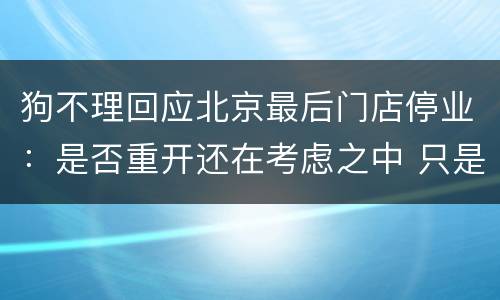 狗不理回应北京最后门店停业：是否重开还在考虑之中 只是结构调整