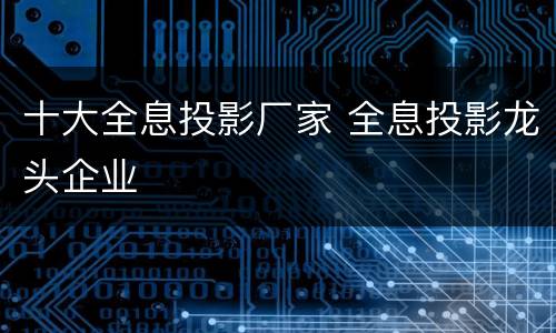 十大全息投影厂家 全息投影龙头企业