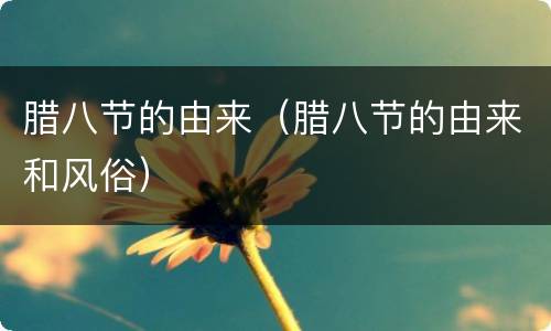 腊八节的由来（腊八节的由来和风俗）