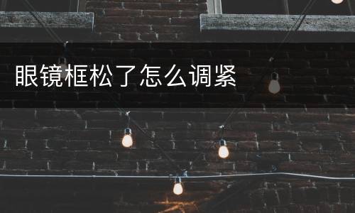 眼镜框松了怎么调紧