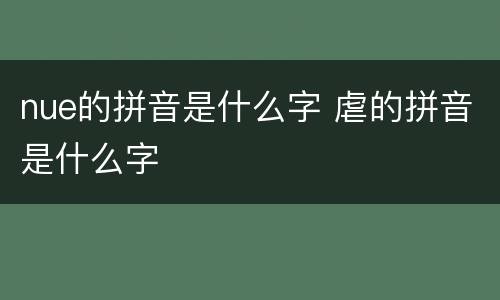 nue的拼音是什么字 虐的拼音是什么字