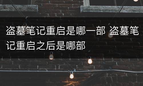 盗墓笔记重启是哪一部 盗墓笔记重启之后是哪部