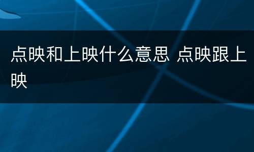 点映和上映什么意思 点映跟上映