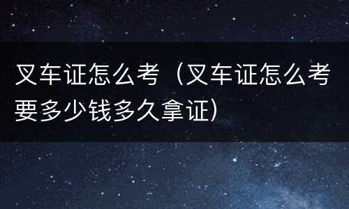 叉车证怎么考（叉车证怎么考要多少钱多久拿证）