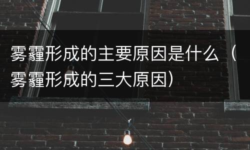 雾霾形成的主要原因是什么（雾霾形成的三大原因）