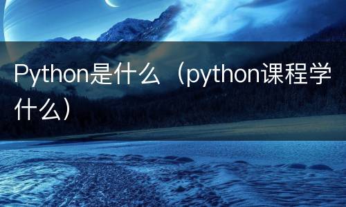 Python是什么（python课程学什么）