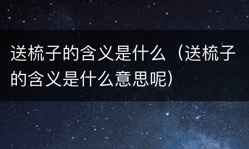 送梳子的含义是什么(送梳子的含义是什么意思呢)