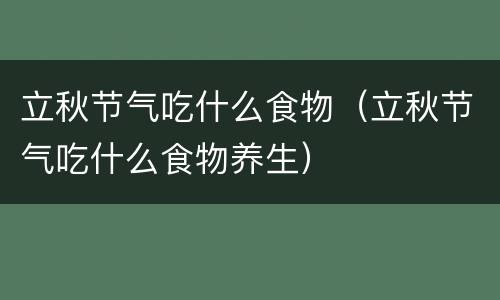 立秋节气吃什么食物（立秋节气吃什么食物养生）