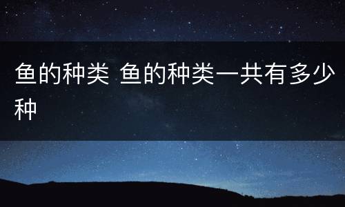 鱼的种类 鱼的种类一共有多少种