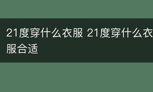 21度穿什么衣服 21度穿什么衣服合适