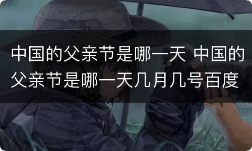 中国的父亲节是哪一天 中国的父亲节是哪一天几月几号百度百科