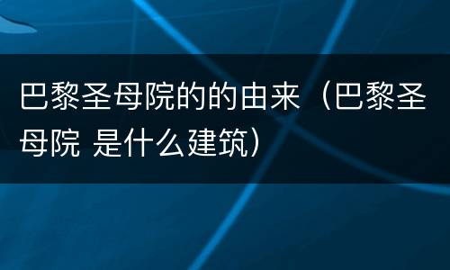 巴黎圣母院的的由来（巴黎圣母院 是什么建筑）
