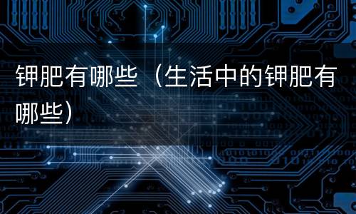 钾肥有哪些（生活中的钾肥有哪些）