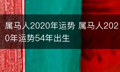 属马人2020年运势 属马人2020年运势54年出生