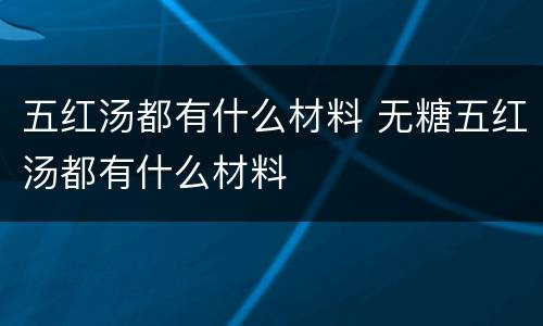五红汤都有什么材料 无糖五红汤都有什么材料