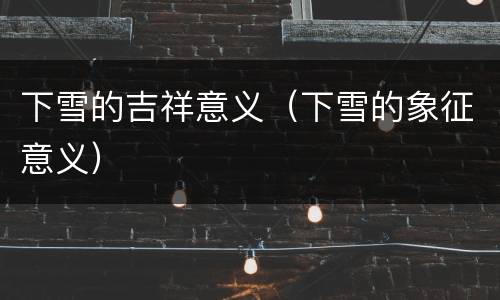 下雪的吉祥意义（下雪的象征意义）