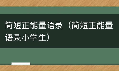 简短正能量语录（简短正能量语录小学生）