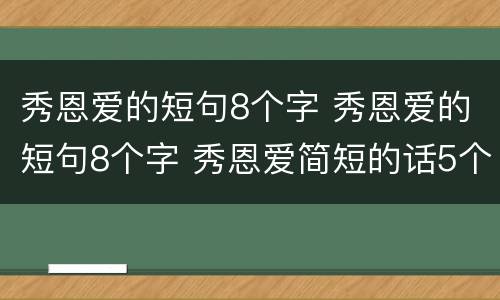 秀恩爱的短句8个字 秀恩爱的短句8个字 秀恩爱简短的话5个字
