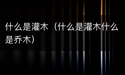 什么是灌木（什么是灌木什么是乔木）