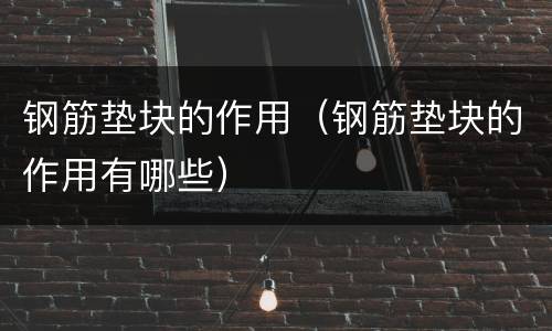 钢筋垫块的作用（钢筋垫块的作用有哪些）