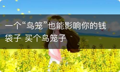 一个“鸟笼”也能影响你的钱袋子 买个鸟笼子