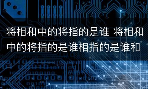 将相和中的将指的是谁 将相和中的将指的是谁相指的是谁和指的是谁
