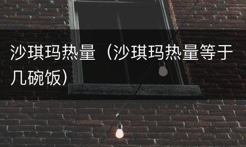 沙琪玛热量（沙琪玛热量等于几碗饭）