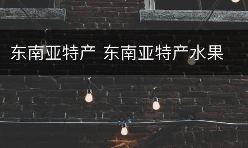 东南亚特产 东南亚特产水果