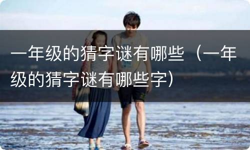 一年级的猜字谜有哪些（一年级的猜字谜有哪些字）