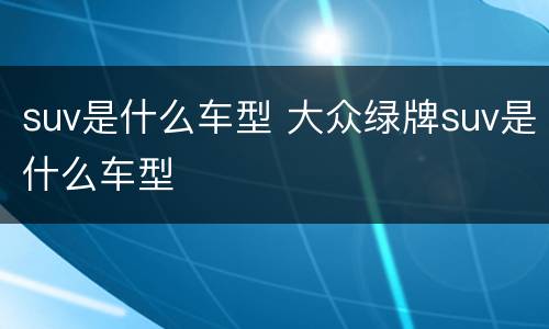 suv是什么车型 大众绿牌suv是什么车型