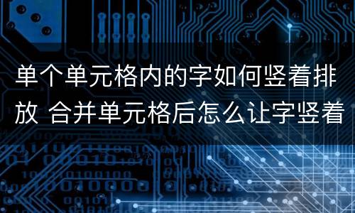 单个单元格内的字如何竖着排放 合并单元格后怎么让字竖着排放