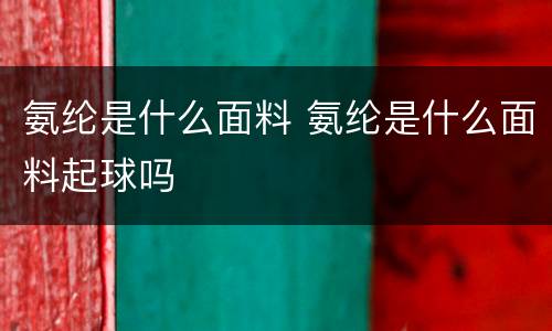 氨纶是什么面料 氨纶是什么面料起球吗