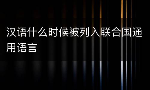 汉语什么时候被列入联合国通用语言