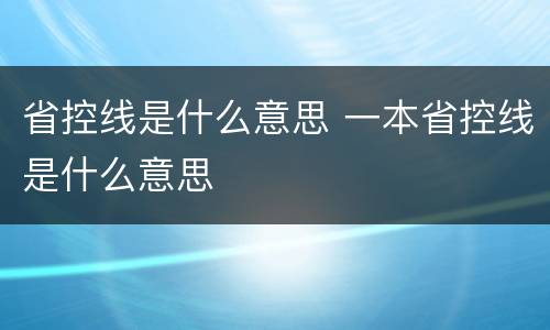 省控线是什么意思 一本省控线是什么意思