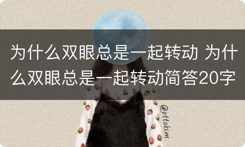 为什么双眼总是一起转动 为什么双眼总是一起转动简答20字