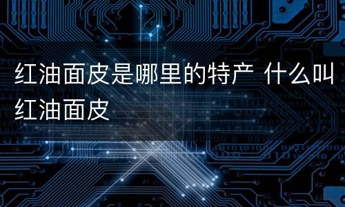红油面皮是哪里的特产 什么叫红油面皮