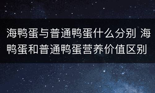 海鸭蛋与普通鸭蛋什么分别 海鸭蛋和普通鸭蛋营养价值区别