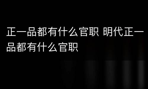正一品都有什么官职 明代正一品都有什么官职
