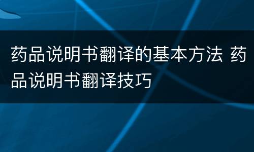 药品说明书翻译的基本方法 药品说明书翻译技巧