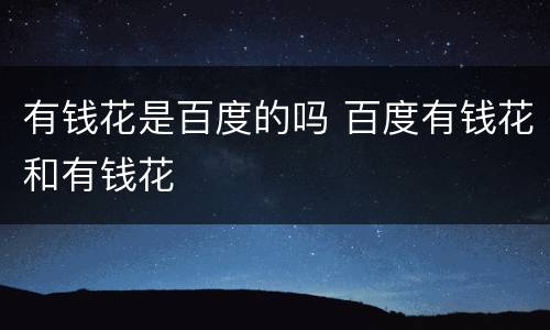 有钱花是百度的吗 百度有钱花和有钱花